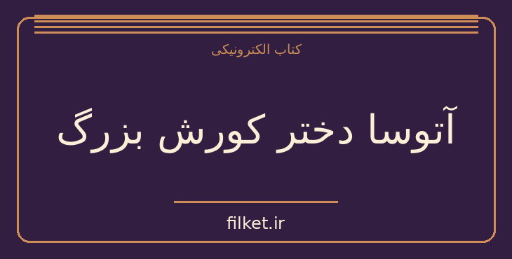 دانلود کتاب آتوسا دختر کورش بزرگ اثر هلن افشار | تاریخ ایران