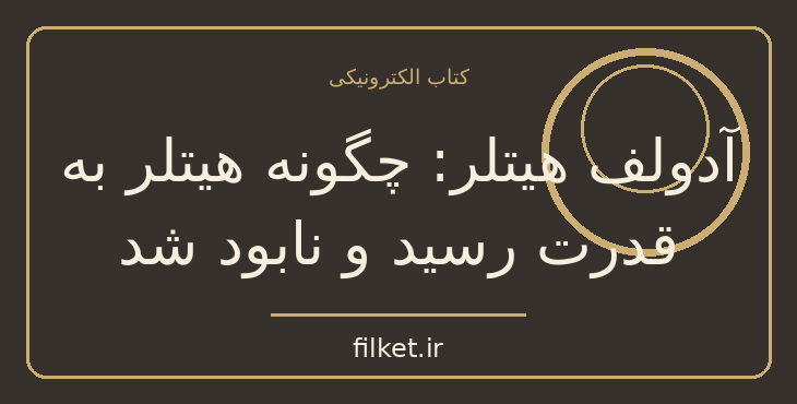 دانلود کتاب آدولف هیتلر: چگونه هیتلر به قدرت رسید و نابود شد | فایلکت