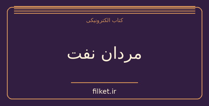 دانلود کتاب مردان نفت اثر احمد راسخی لنگرودی | تاریخ ایران