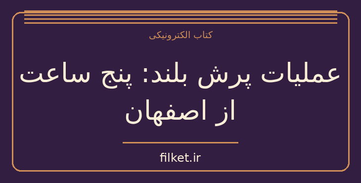 دانلود کتاب عملیات پرش بلند: پنج ساعت از اصفهان اثر ویلیام کاپلند