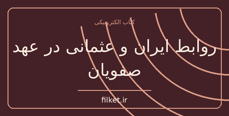 دانلود کتاب روابط ایران و عثمانی در عهد صفویان اثر عباس پورایران