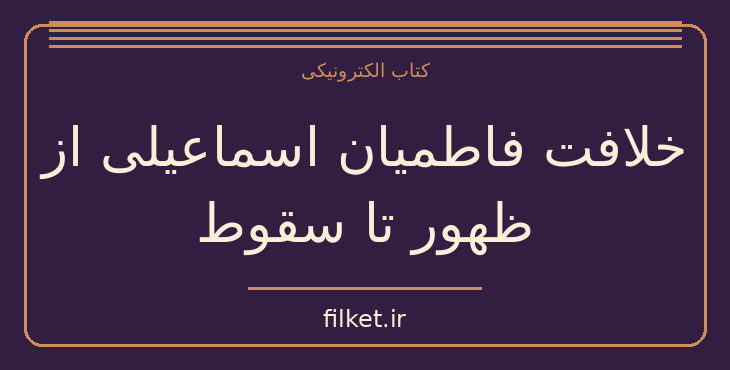 دانلود کتاب خلافت فاطمیان اسماعیلی از ظهور تا سقوط اثر شاهین پهنادایان
