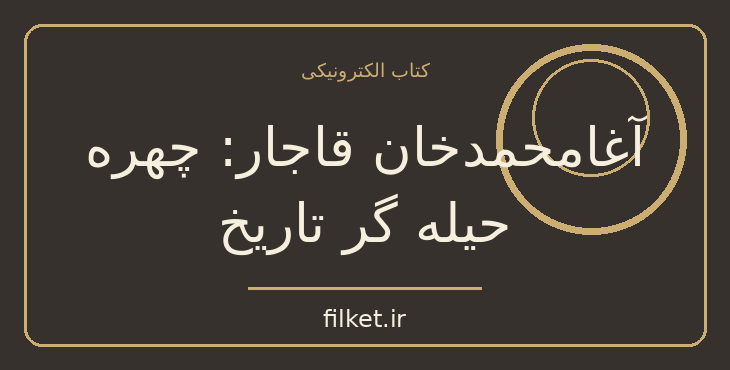 دانلود کتاب آغامحمدخان قاجار: چهره حیله گر تاریخ اثر پناهی سمنانی