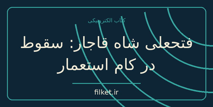 دانلود کتاب فتحعلی شاه قاجار: سقوط در کام استعمار اثر پناهی سمنانی