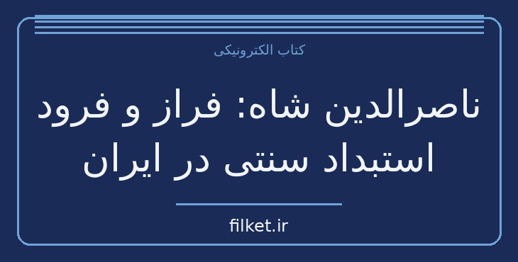 دانلود کتاب ناصرالدین شاه: فراز و فرود استبداد سنتی در ایران | فایلکت