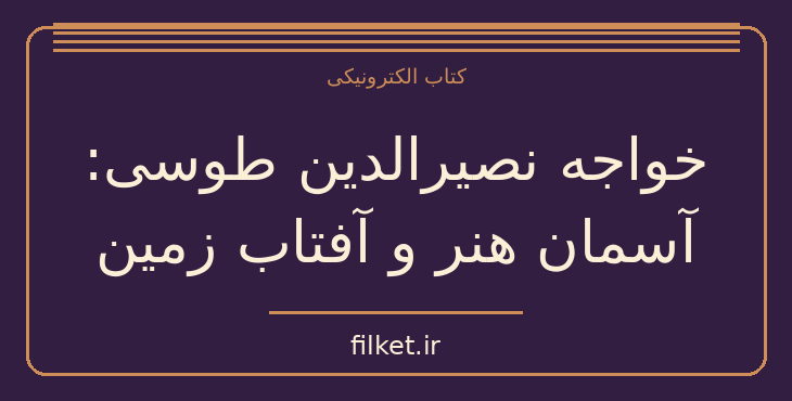 دانلود کتاب خواجه نصیرالدین طوسی: آسمان هنر و آفتاب زمین | فایلکت