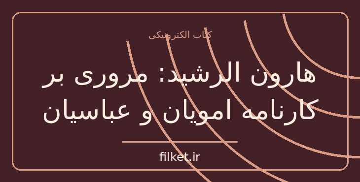 دانلود کتاب هارون الرشید: مروری بر کارنامه امویان و عباسیان | فایلکت