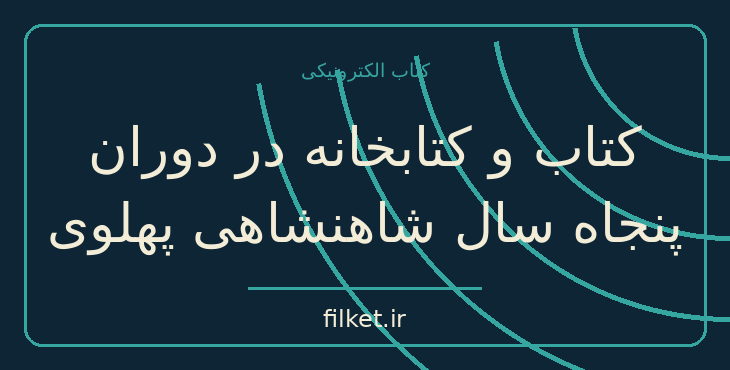 دانلود کتاب کتاب و کتابخانه در دوران پنجاه سال شاهنشاهی پهلوی | فایلکت