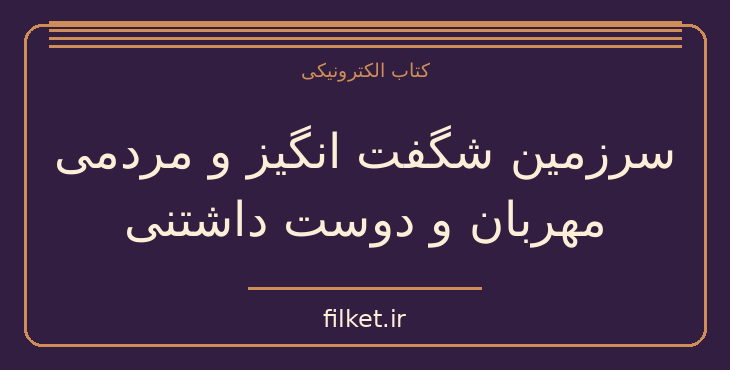 دانلود کتاب سرزمین شگفت انگیز و مردمی مهربان و دوست داشتنی | سفرنامه