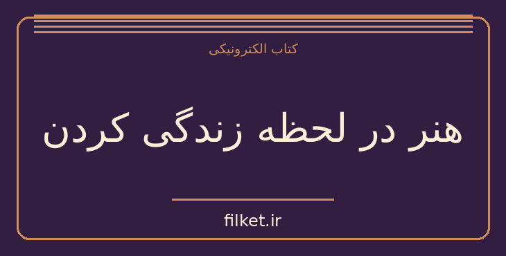 دانلود کتاب هنر در لحظه زندگی کردن اثر شانا نیکوئست | فایلکت